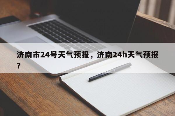 济南市24号天气预报，济南24h天气预报？-第1张图片-乐享生活