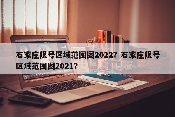 石家庄限号区域范围图2022？石家庄限号区域范围图2021？-第1张图片-乐享生活