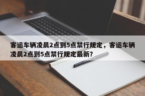 客运车辆凌晨2点到5点禁行规定，客运车辆凌晨2点到5点禁行规定最新？-第1张图片-乐享生活