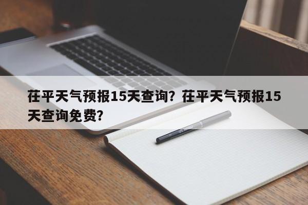 茌平天气预报15天查询？茌平天气预报15天查询免费？-第1张图片-乐享生活