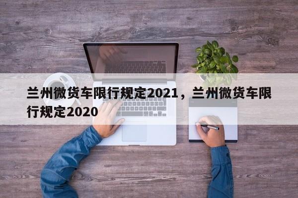 兰州微货车限行规定2021，兰州微货车限行规定2020-第1张图片-乐享生活