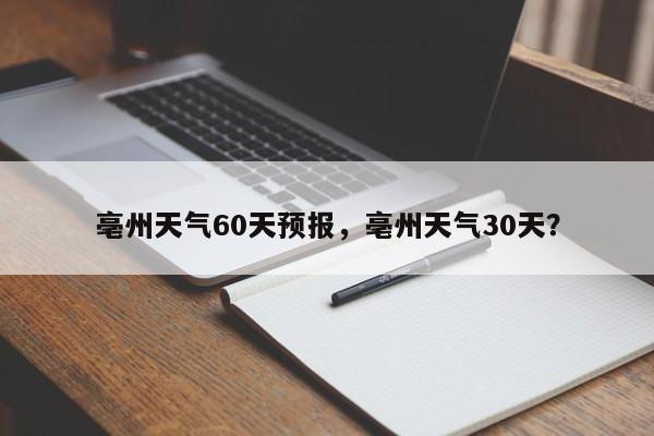 亳州天气60天预报，亳州天气30天？-第1张图片-乐享生活