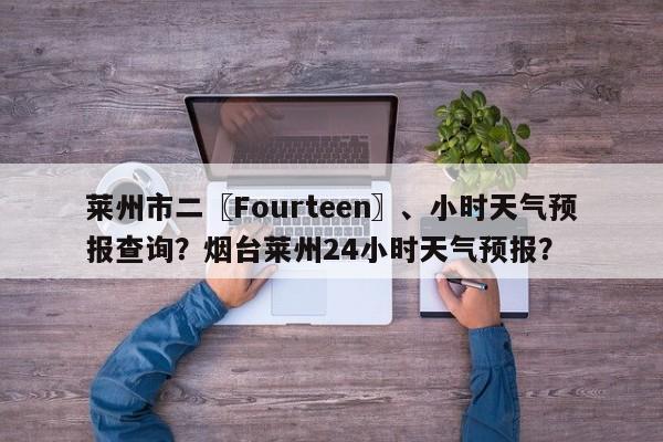 莱州市二〖Fourteen〗、小时天气预报查询？烟台莱州24小时天气预报？-第1张图片-乐享生活