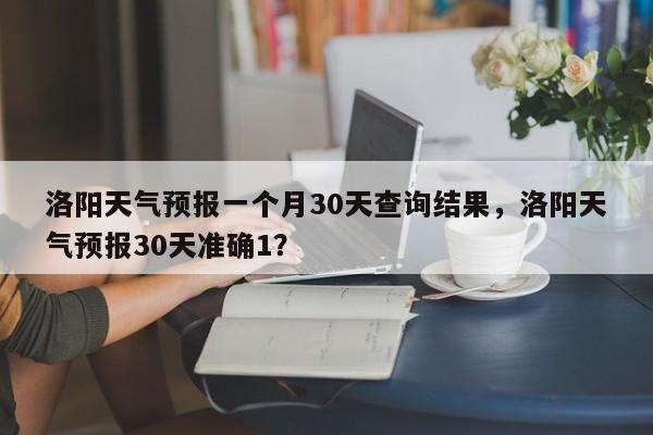 洛阳天气预报一个月30天查询结果，洛阳天气预报30天准确1？-第1张图片-乐享生活