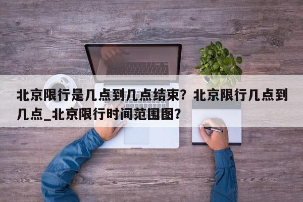 北京限行是几点到几点结束？北京限行几点到几点_北京限行时间范围图？-第1张图片-乐享生活