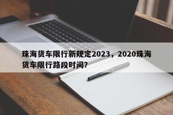 珠海货车限行新规定2023，2020珠海货车限行路段时间？-第1张图片-乐享生活