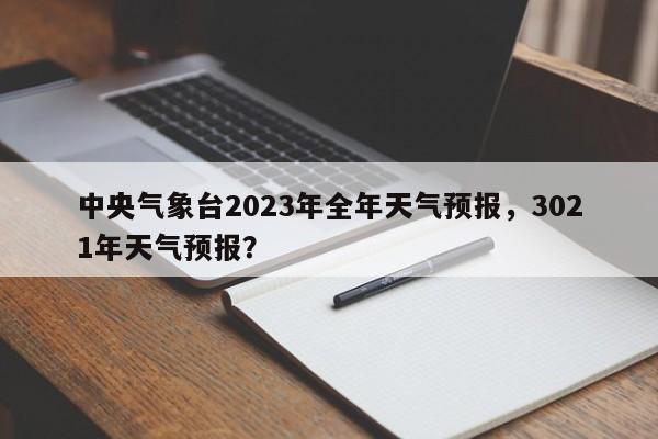 中央气象台2023年全年天气预报，3021年天气预报？-第1张图片-乐享生活