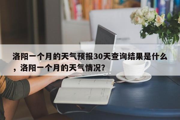 洛阳一个月的天气预报30天查询结果是什么，洛阳一个月的天气情况？-第1张图片-乐享生活