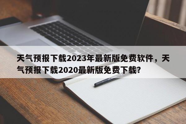 天气预报下载2023年最新版免费软件，天气预报下载2020最新版免费下载？-第1张图片-乐享生活