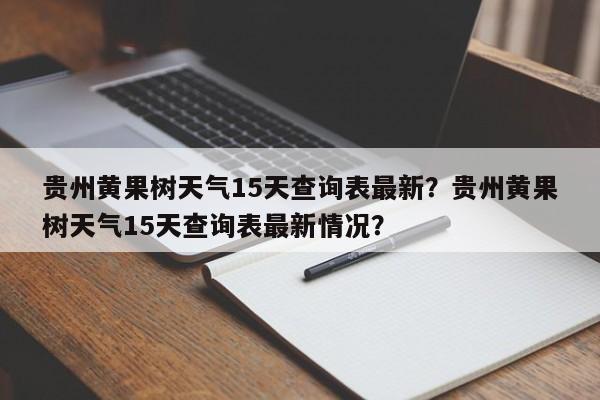 贵州黄果树天气15天查询表最新？贵州黄果树天气15天查询表最新情况？-第1张图片-乐享生活