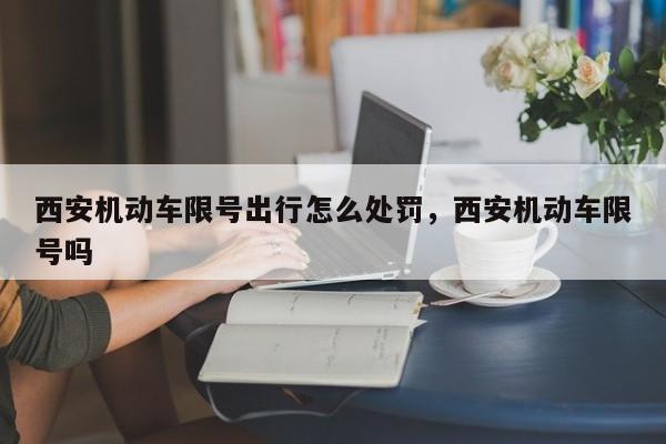 西安机动车限号出行怎么处罚，西安机动车限号吗-第1张图片-乐享生活