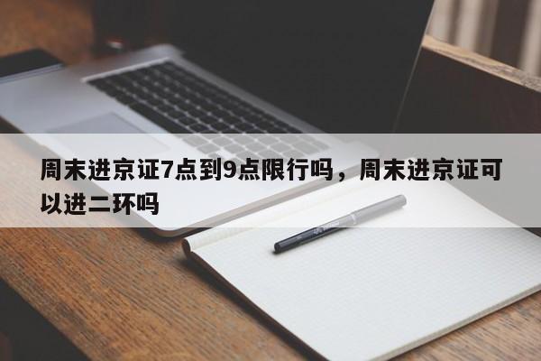 周末进京证7点到9点限行吗，周末进京证可以进二环吗-第1张图片-乐享生活