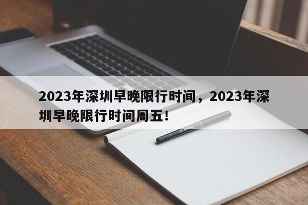 2023年深圳早晚限行时间，2023年深圳早晚限行时间周五！-第1张图片-乐享生活