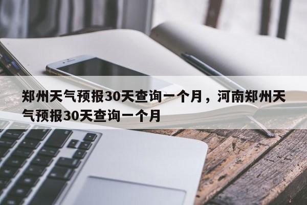 郑州天气预报30天查询一个月，河南郑州天气预报30天查询一个月-第1张图片-乐享生活