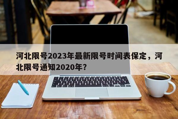 河北限号2023年最新限号时间表保定，河北限号通知2020年？-第1张图片-乐享生活