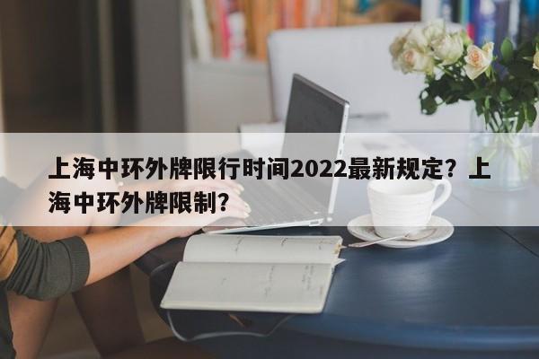 上海中环外牌限行时间2022最新规定？上海中环外牌限制？-第1张图片-乐享生活