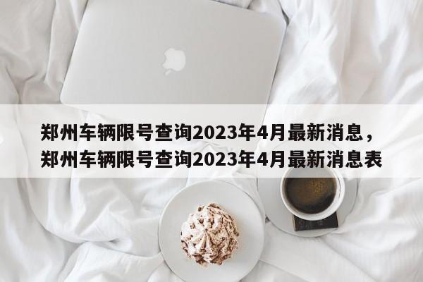 郑州车辆限号查询2023年4月最新消息，郑州车辆限号查询2023年4月最新消息表-第1张图片-乐享生活