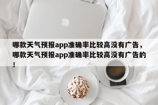 哪款天气预报app准确率比较高没有广告，哪款天气预报app准确率比较高没有广告的！-第1张图片-乐享生活