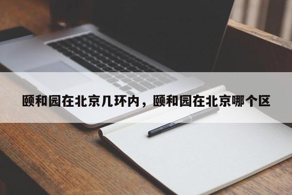 颐和园在北京几环内，颐和园在北京哪个区-第1张图片-乐享生活