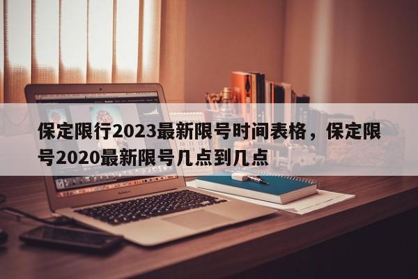 保定限行2023最新限号时间表格，保定限号2020最新限号几点到几点-第1张图片-乐享生活