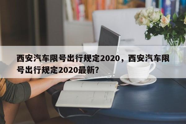 西安汽车限号出行规定2020，西安汽车限号出行规定2020最新？-第1张图片-乐享生活