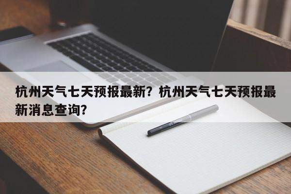 杭州天气七天预报最新？杭州天气七天预报最新消息查询？-第1张图片-乐享生活