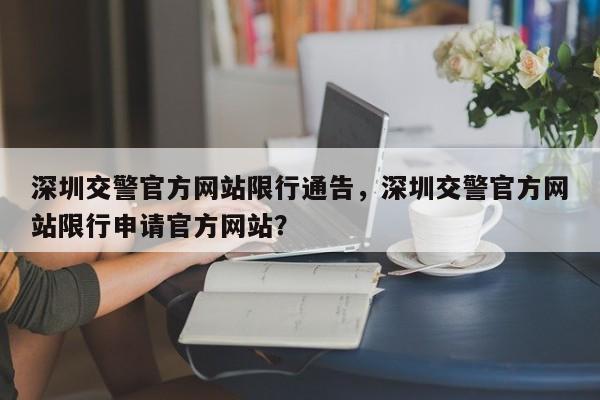 深圳交警官方网站限行通告，深圳交警官方网站限行申请官方网站？-第1张图片-乐享生活