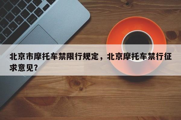 北京市摩托车禁限行规定，北京摩托车禁行征求意见？-第1张图片-乐享生活