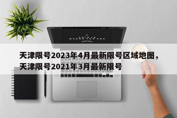 天津限号2023年4月最新限号区域地图，天津限号2021年3月最新限号-第1张图片-乐享生活