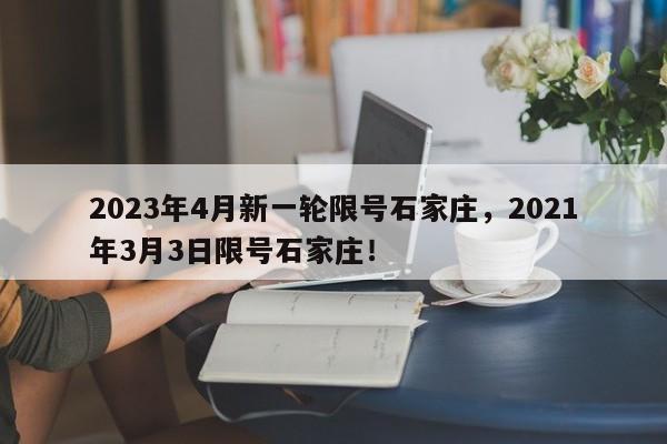 2023年4月新一轮限号石家庄，2021年3月3日限号石家庄！-第1张图片-乐享生活