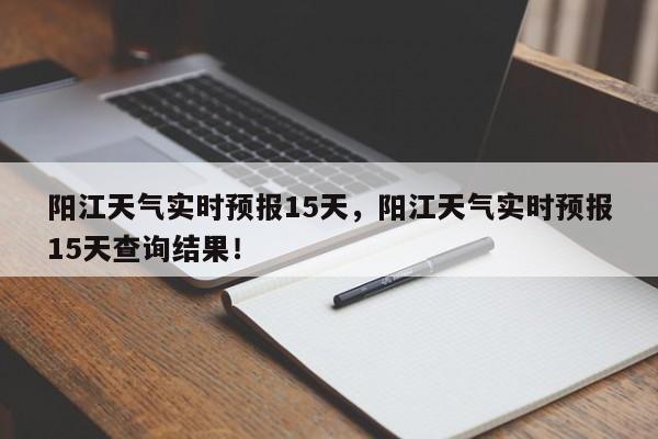 阳江天气实时预报15天，阳江天气实时预报15天查询结果！-第1张图片-乐享生活