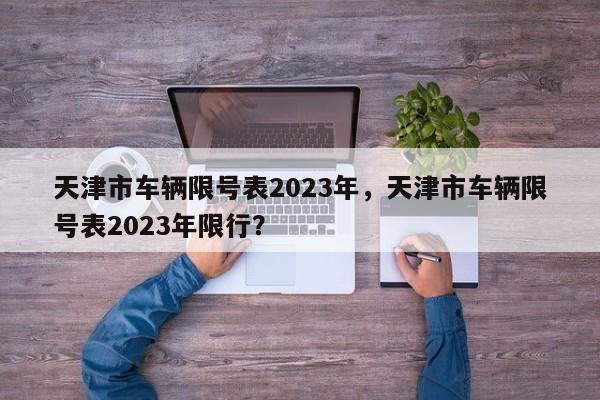 天津市车辆限号表2023年，天津市车辆限号表2023年限行？-第1张图片-乐享生活