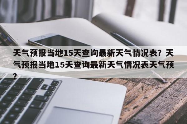 天气预报当地15天查询最新天气情况表？天气预报当地15天查询最新天气情况表天气预？-第1张图片-乐享生活