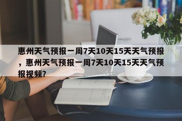 惠州天气预报一周7天10天15天天气预报，惠州天气预报一周7天10天15天天气预报视频？-第1张图片-乐享生活