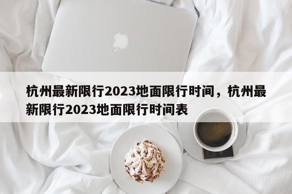 杭州最新限行2023地面限行时间，杭州最新限行2023地面限行时间表-第1张图片-乐享生活