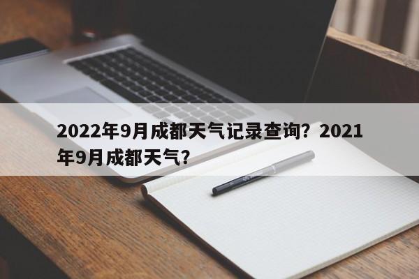 2022年9月成都天气记录查询？2021年9月成都天气？-第1张图片-乐享生活