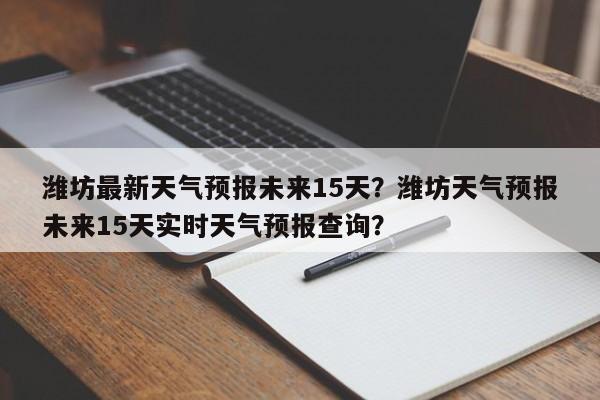 潍坊最新天气预报未来15天？潍坊天气预报未来15天实时天气预报查询？-第1张图片-乐享生活