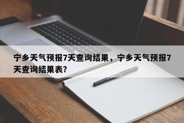 宁乡天气预报7天查询结果，宁乡天气预报7天查询结果表？-第1张图片-乐享生活