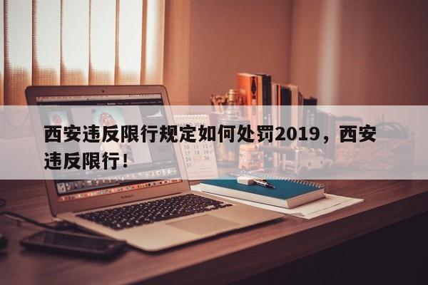 西安违反限行规定如何处罚2019，西安 违反限行！-第1张图片-乐享生活