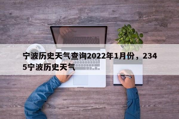 宁波历史天气查询2022年1月份，2345宁波历史天气-第1张图片-乐享生活