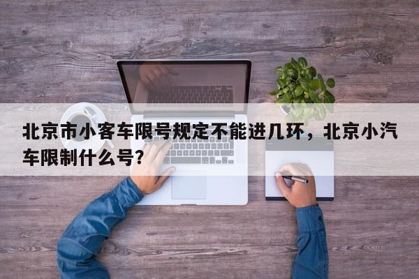 北京市小客车限号规定不能进几环，北京小汽车限制什么号？-第1张图片-乐享生活