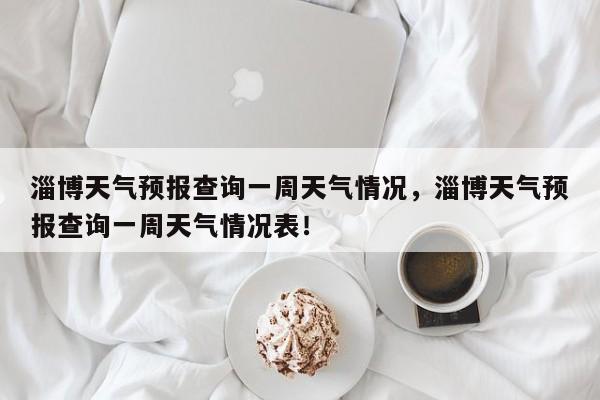 淄博天气预报查询一周天气情况，淄博天气预报查询一周天气情况表！-第1张图片-乐享生活