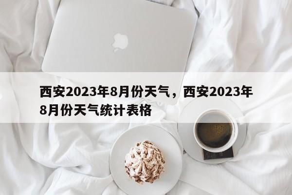 西安2023年8月份天气，西安2023年8月份天气统计表格-第1张图片-乐享生活