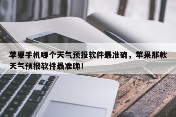 苹果手机哪个天气预报软件最准确，苹果那款天气预报软件最准确！-第1张图片-乐享生活