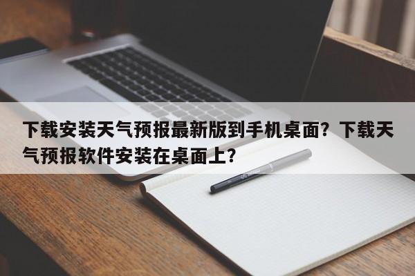 下载安装天气预报最新版到手机桌面？下载天气预报软件安装在桌面上？-第1张图片-乐享生活