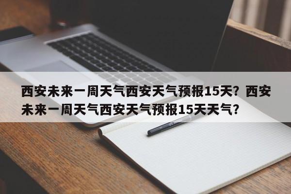 西安未来一周天气西安天气预报15天？西安未来一周天气西安天气预报15天天气？-第1张图片-乐享生活