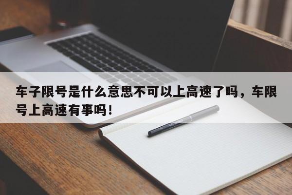 车子限号是什么意思不可以上高速了吗，车限号上高速有事吗！-第1张图片-乐享生活