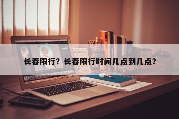 长春限行？长春限行时间几点到几点？-第1张图片-乐享生活