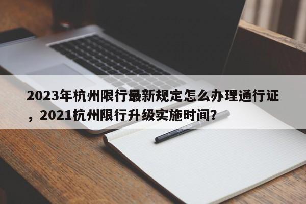 2023年杭州限行最新规定怎么办理通行证，2021杭州限行升级实施时间？-第1张图片-乐享生活