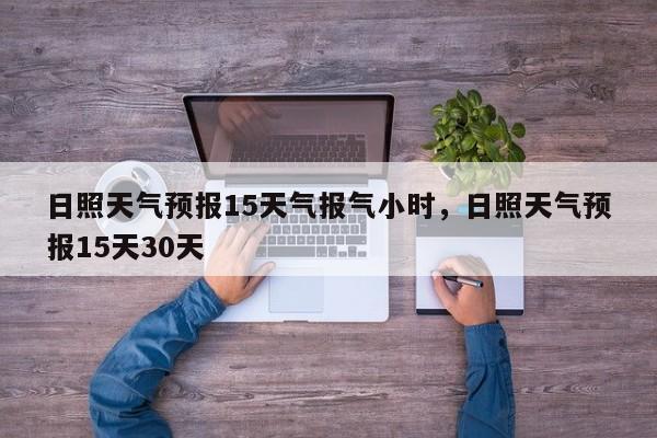 日照天气预报15天气报气小时，日照天气预报15天30天-第1张图片-乐享生活